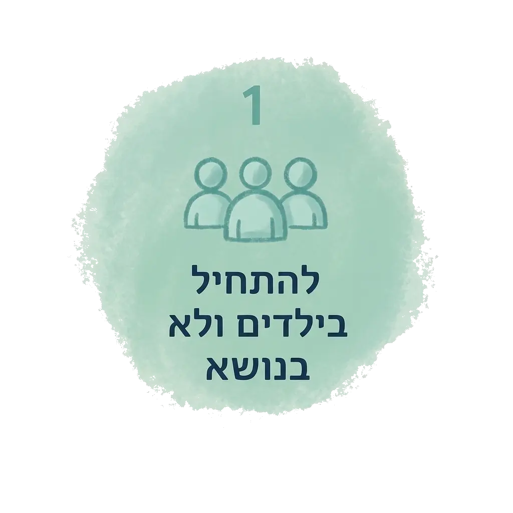 1. להתחיל בילדים, לא בנושא